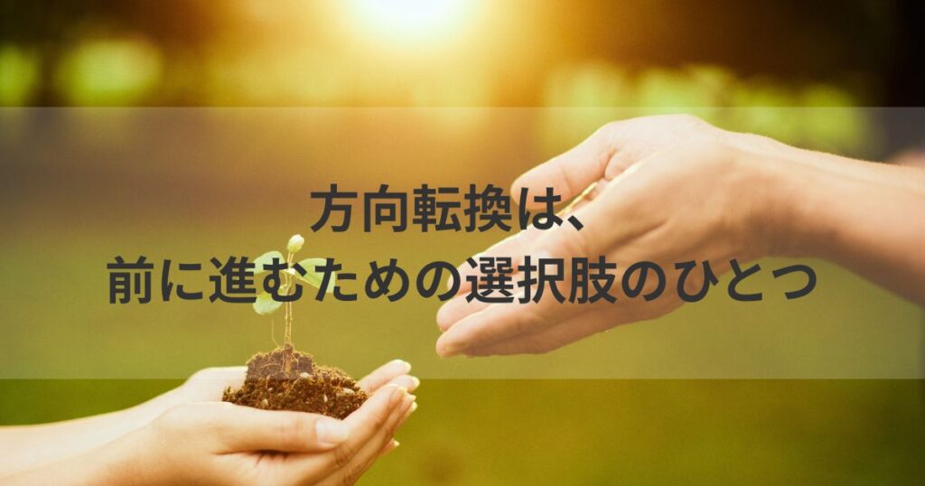 方向転換は、前に進むための選択肢のひとつ